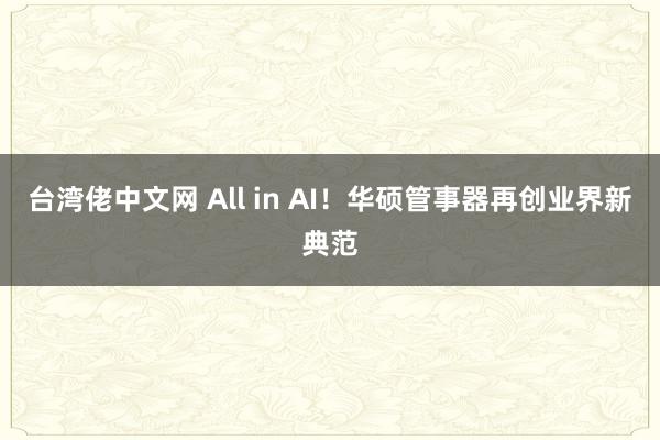 台湾佬中文网 All in AI！华硕管事器再创业界新典范