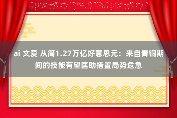 ai 文爱 从简1.27万亿好意思元：来自青铜期间的技能有望匡助措置局势危急