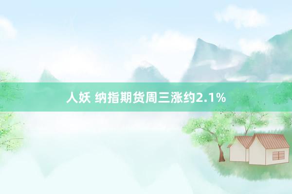 人妖 纳指期货周三涨约2.1%