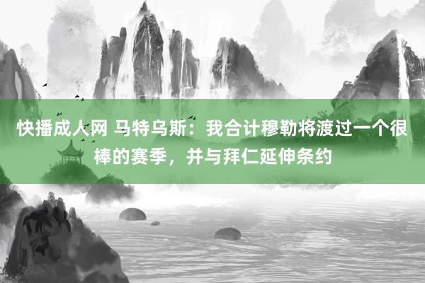 快播成人网 马特乌斯：我合计穆勒将渡过一个很棒的赛季，并与拜仁延伸条约