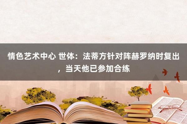 情色艺术中心 世体：法蒂方针对阵赫罗纳时复出，当天他已参加合练