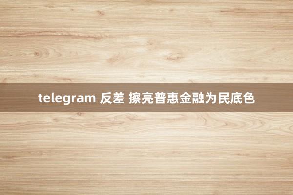 telegram 反差 擦亮普惠金融为民底色