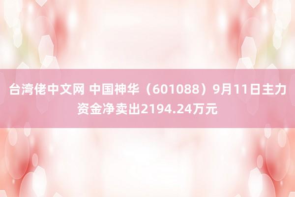 台湾佬中文网 中国神华（601088）9月11日主力资金净卖出2194.24万元