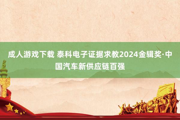 成人游戏下载 泰科电子证据求教2024金辑奖·中国汽车新供应链百强