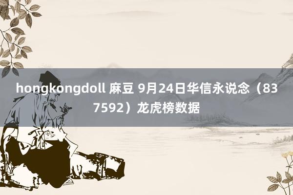 hongkongdoll 麻豆 9月24日华信永说念（837592）龙虎榜数据