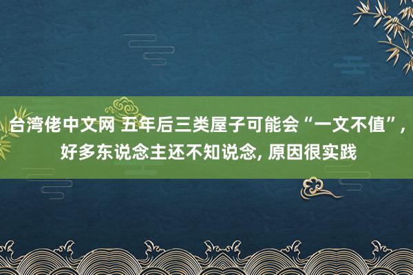 台湾佬中文网 五年后三类屋子可能会“一文不值”， 好多东说念主还不知说念， 原因很实践