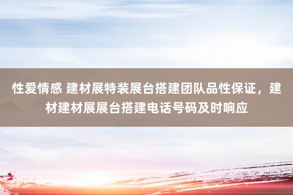 性爱情感 建材展特装展台搭建团队品性保证，建材建材展展台搭建电话号码及时响应