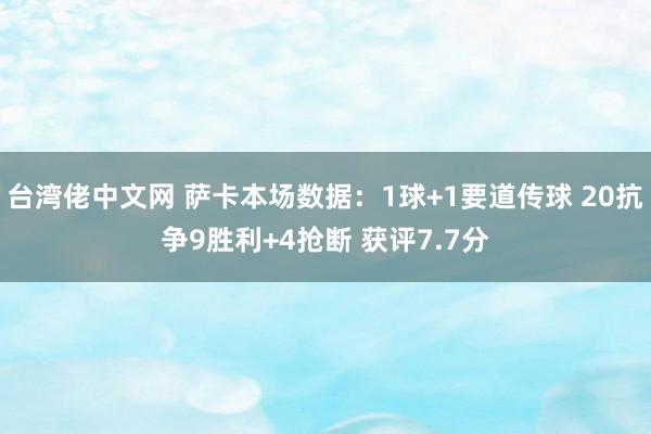 台湾佬中文网 萨卡本场数据：1球+1要道传球 20抗争9胜利+4抢断 获评7.7分