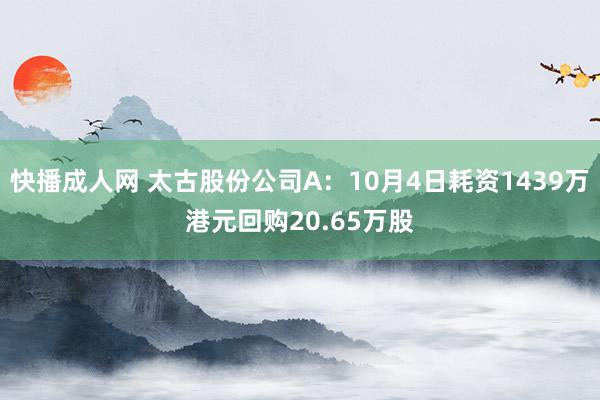 快播成人网 太古股份公司A：10月4日耗资1439万港元回购20.65万股