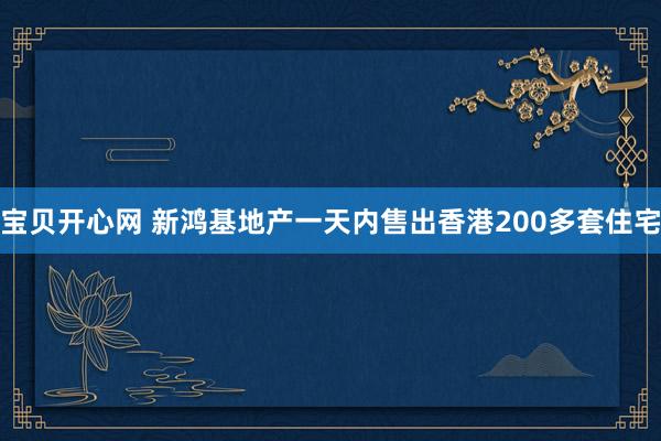 宝贝开心网 新鸿基地产一天内售出香港200多套住宅