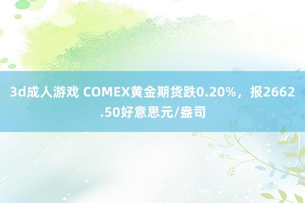 3d成人游戏 COMEX黄金期货跌0.20%，报2662.50好意思元/盎司