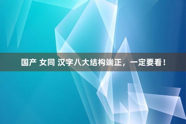 国产 女同 汉字八大结构端正，一定要看！