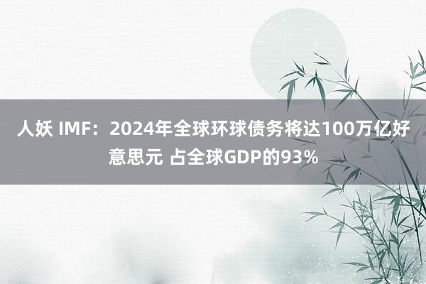 人妖 IMF：2024年全球环球债务将达100万亿好意思元 占全球GDP的93%