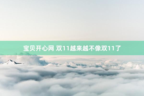 宝贝开心网 双11越来越不像双11了