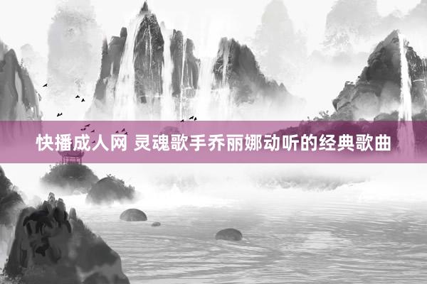 快播成人网 灵魂歌手乔丽娜动听的经典歌曲