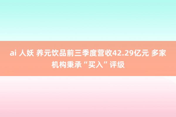 ai 人妖 养元饮品前三季度营收42.29亿元 多家机构秉承“买入”评级