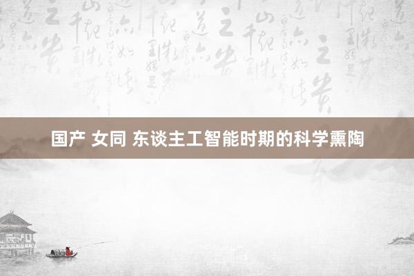 国产 女同 东谈主工智能时期的科学熏陶