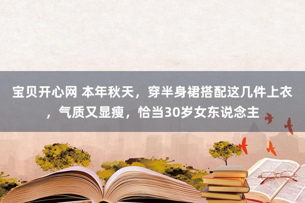 宝贝开心网 本年秋天，穿半身裙搭配这几件上衣，气质又显瘦，恰当30岁女东说念主