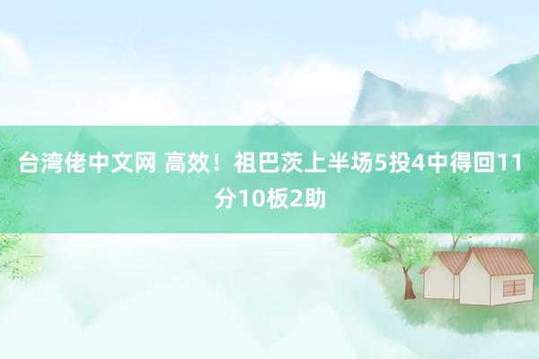 台湾佬中文网 高效！祖巴茨上半场5投4中得回11分10板2助