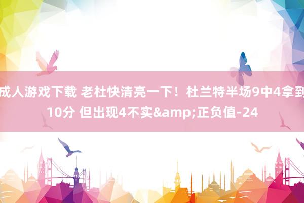 成人游戏下载 老杜快清亮一下！杜兰特半场9中4拿到10分 但出现4不实&正负值-24