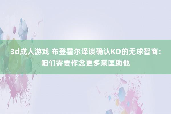 3d成人游戏 布登霍尔泽谈确认KD的无球智商：咱们需要作念更多来匡助他