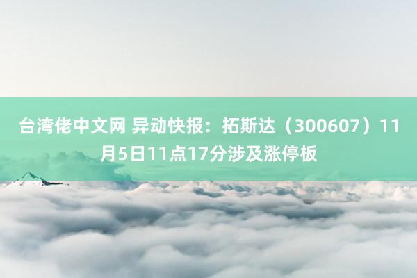 台湾佬中文网 异动快报：拓斯达（300607）11月5日11点17分涉及涨停板