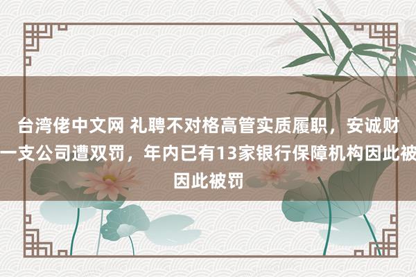 台湾佬中文网 礼聘不对格高管实质履职，安诚财险一支公司遭双罚，年内已有13家银行保障机构因此被罚