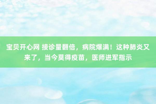 宝贝开心网 接诊量翻倍，病院爆满！这种肺炎又来了，当今莫得疫苗，医师进军指示