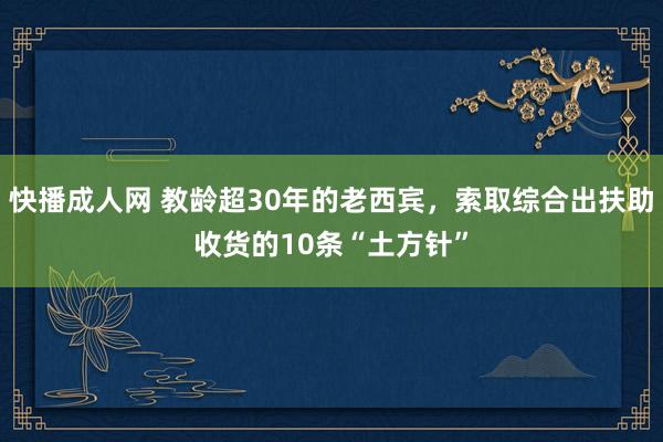 快播成人网 教龄超30年的老西宾，索取综合出扶助收货的10条“土方针”