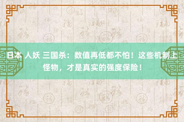 日本 人妖 三国杀：数值再低都不怕！这些机制上怪物，才是真实的强度保险！