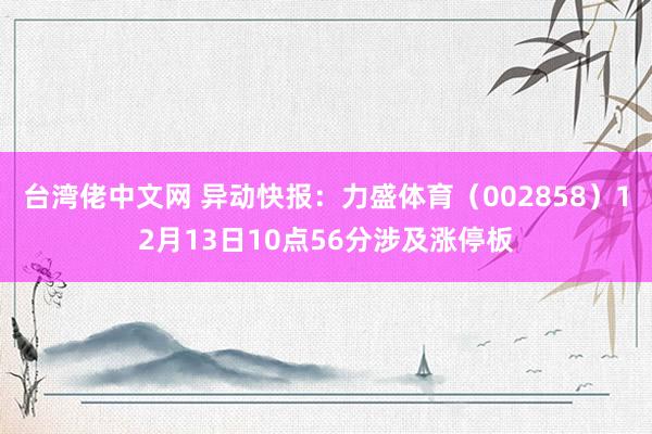 台湾佬中文网 异动快报：力盛体育（002858）12月13日10点56分涉及涨停板