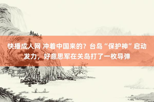 快播成人网 冲着中国来的？台岛“保护神”启动发力，好意思军在关岛打了一枚导弹