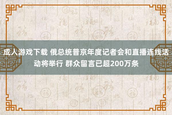 成人游戏下载 俄总统普京年度记者会和直播连线活动将举行 群众留言已超200万条