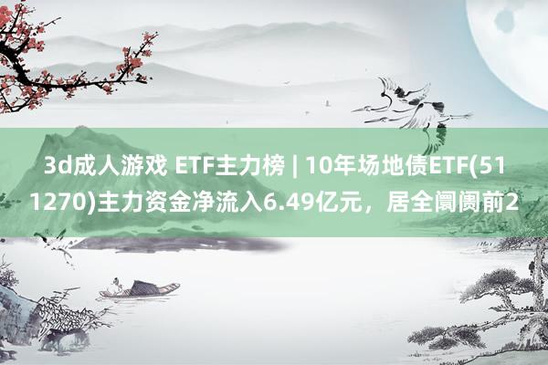 3d成人游戏 ETF主力榜 | 10年场地债ETF(511270)主力资金净流入6.49亿元，居全阛阓前2