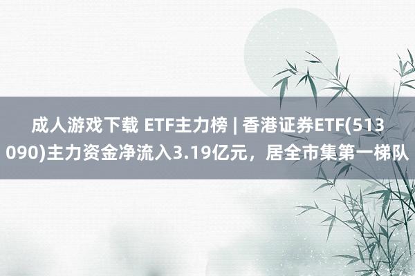 成人游戏下载 ETF主力榜 | 香港证券ETF(513090)主力资金净流入3.19亿元，居全市集第一梯队