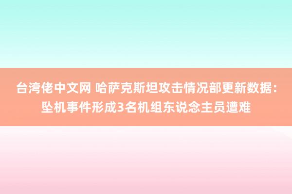 台湾佬中文网 哈萨克斯坦攻击情况部更新数据：坠机事件形成3名机组东说念主员遭难