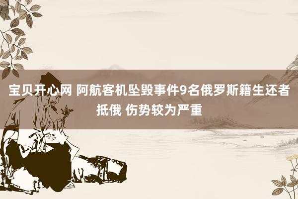 宝贝开心网 阿航客机坠毁事件9名俄罗斯籍生还者抵俄 伤势较为严重