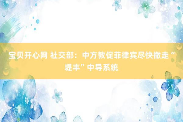 宝贝开心网 社交部：中方敦促菲律宾尽快撤走“堤丰”中导系统