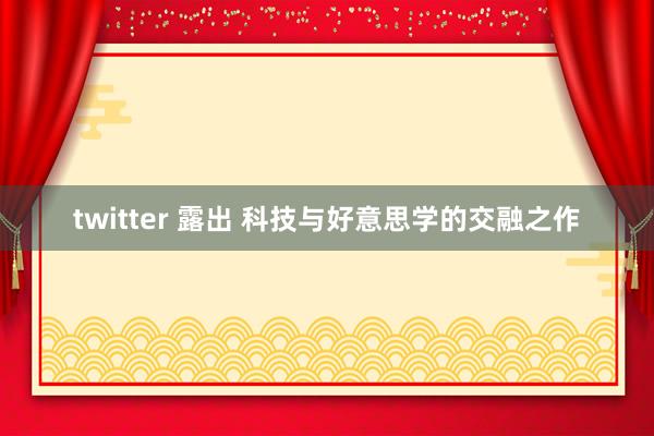 twitter 露出 科技与好意思学的交融之作