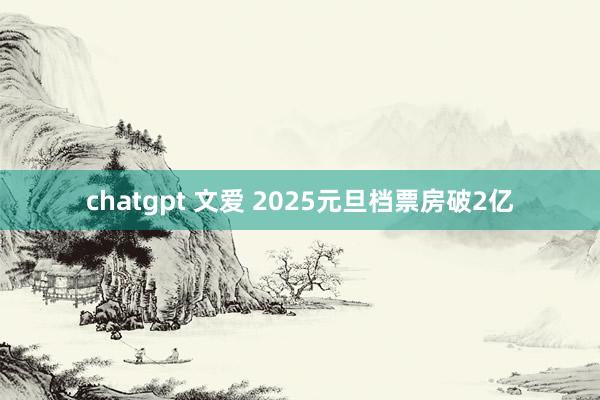 chatgpt 文爱 2025元旦档票房破2亿