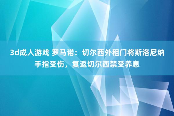 3d成人游戏 罗马诺：切尔西外租门将斯洛尼纳手指受伤，复返切尔西禁受养息