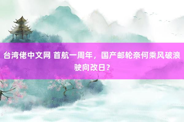 台湾佬中文网 首航一周年，国产邮轮奈何乘风破浪驶向改日？