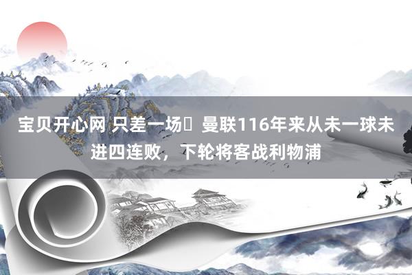 宝贝开心网 只差一场❗曼联116年来从未一球未进四连败，下轮将客战利物浦