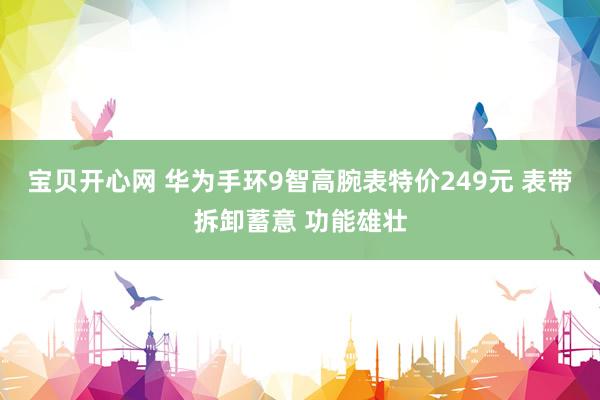 宝贝开心网 华为手环9智高腕表特价249元 表带拆卸蓄意 功能雄壮