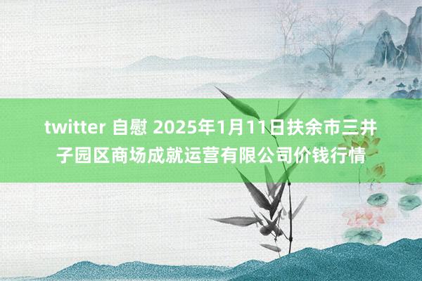 twitter 自慰 2025年1月11日扶余市三井子园区商场成就运营有限公司价钱行情