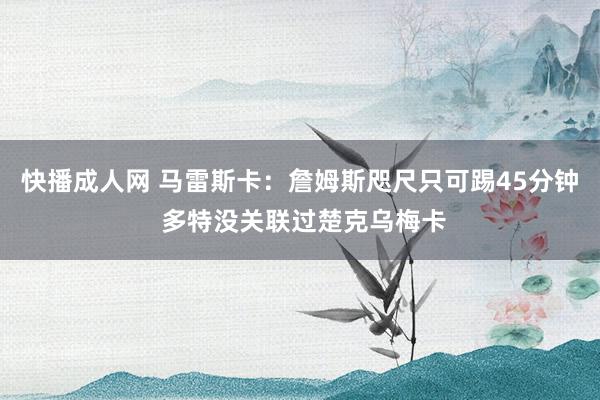 快播成人网 马雷斯卡：詹姆斯咫尺只可踢45分钟 多特没关联过楚克乌梅卡